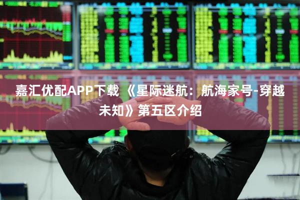 嘉汇优配APP下载 《星际迷航：航海家号-穿越未知》第五区介绍