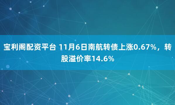 宝利阁配资平台 11月6日南航转债上涨0.67%，转股溢价率14.6%