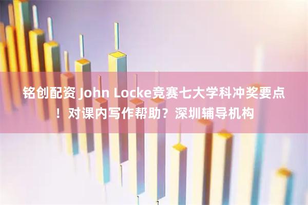 铭创配资 John Locke竞赛七大学科冲奖要点！对课内写作帮助？深圳辅导机构