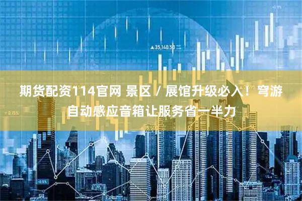 期货配资114官网 景区 / 展馆升级必入！穹游自动感应音箱让服务省一半力