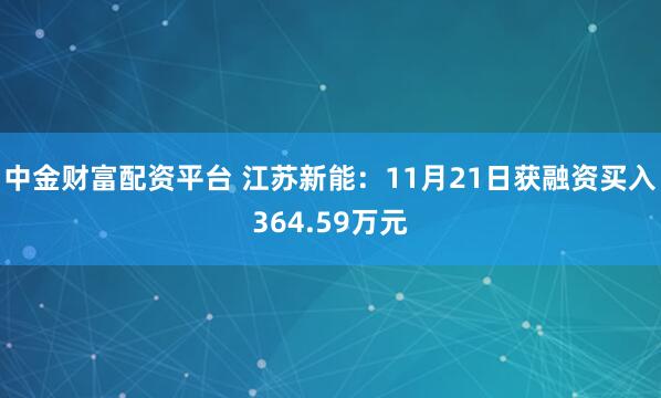 中金财富配资平台 江苏新能：11月21日获融资买入364.59万元