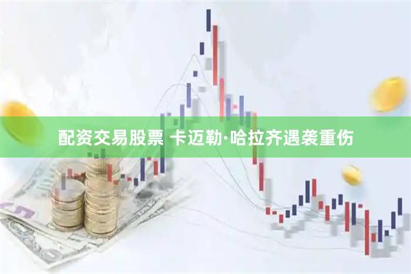 配资交易股票 卡迈勒·哈拉齐遇袭重伤
