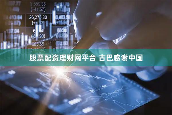 股票配资理财网平台 古巴感谢中国