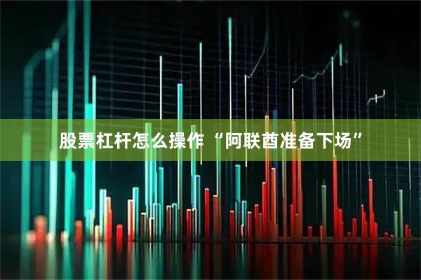 股票杠杆怎么操作 “阿联酋准备下场”