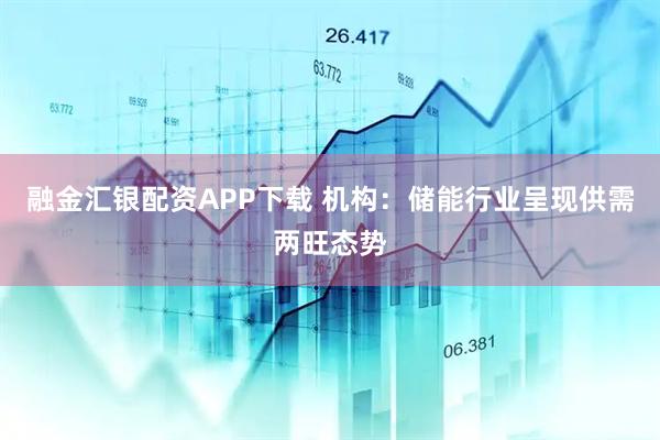 融金汇银配资APP下载 机构：储能行业呈现供需两旺态势
