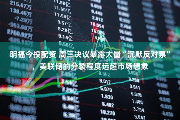 明福今投配资 周三决议暴露大量“沉默反对票”，美联储的分裂程度远超市场想象