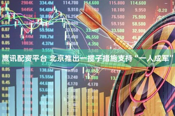 鹰讯配资平台 北京推出一揽子措施支持“一人成军”